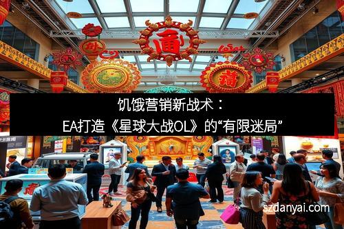 饥饿营销新战术:EA打造《星球大战OL》的“有限迷局” 饥饿营销新战术:EA打造《星球大战OL》的“有限迷局”